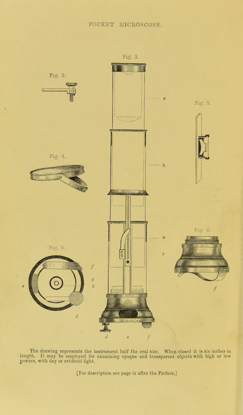 Tlie drawing repi eseiits tlie instrument lialf tlie real size. Wlicn closed it is six inches in length. It may be employed for examining opaque and transparent objects with high or low powers, with day or artificial light. [For description see page i.\ after the Preface.]