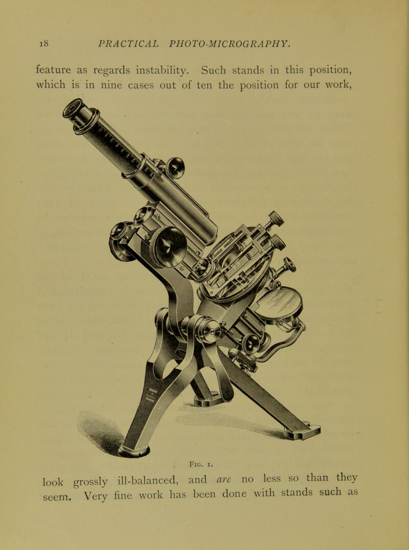 feature as regards instability. Such stands in this position, which is in nine cases out of ten the position for our work, Fig. I. look grossly ill-balanced, and are no less so than they seem. Very fine work has been done with stands such as