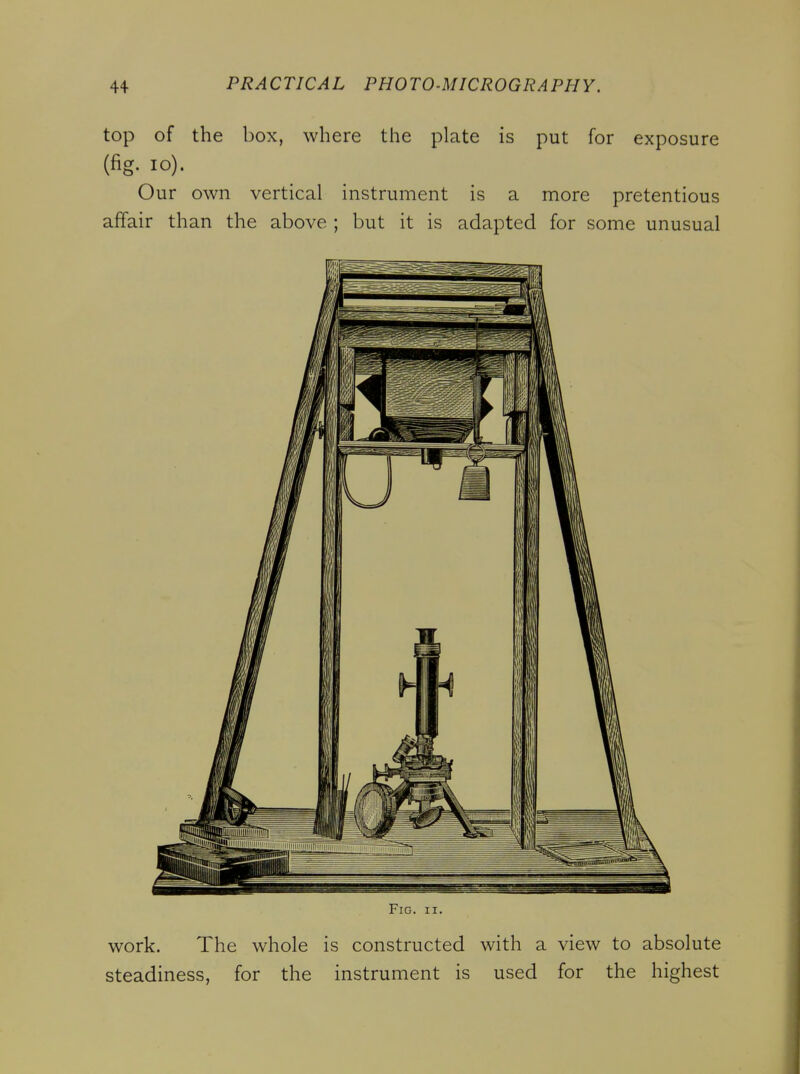 top of the box, where the plate is put for exposure (fig. lo). Our own vertical instrument is a more pretentious affair than the above ; but it is adapted for some unusual