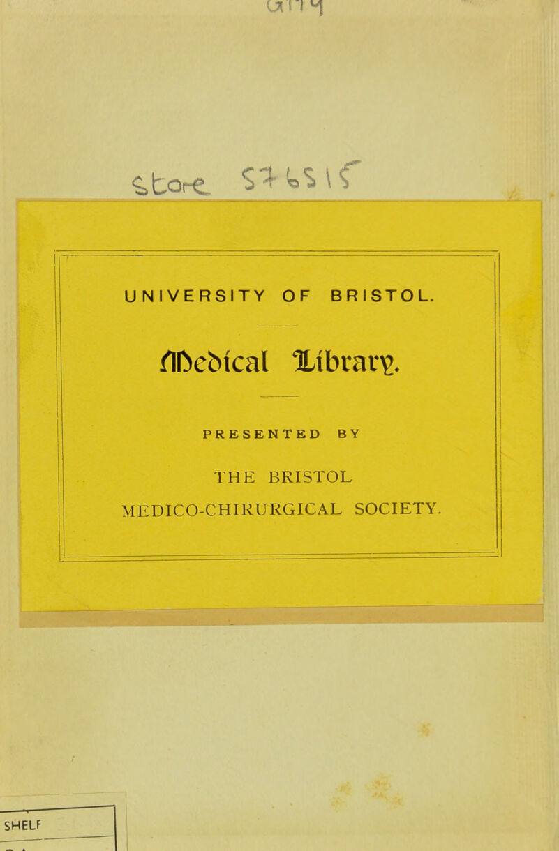 UNIVERSITY OF BRISTOL. ^IDebical Xibrav^. PRESENTED BY THE BRISTOL MEDICO-CHIRURGICAL SOCIETY. SHELF