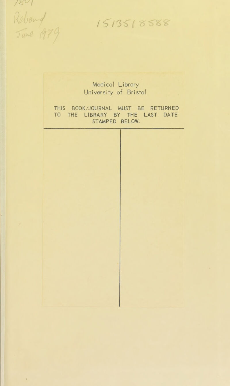 Medical Library University of Bristol THIS BOOK/JOURNAL MUST BE RETURNED TO THE LIBRARY BY THE LAST DATE STAMPED BELOW.