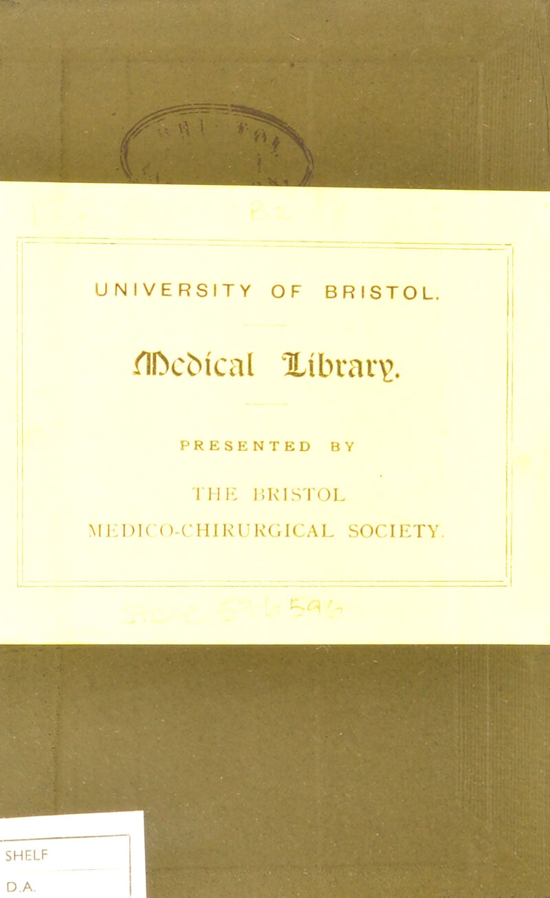 UNIVERSITY OF BRISTOL. ^^l^c^^cal librar\>. PRESENTED BY THP: liKISTOL Mi:i)l( ()-( HIRURGlCAL SOCIETY.