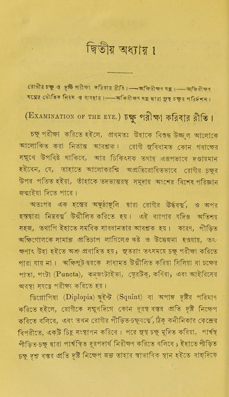fT% Wfl l F’fj 'S }jl55 'ftf’s | Tig | 'Q I 'srfVft^'l Tig ^t^l ^ F1^ *ff^wp{ | (Examination of the eye.) ^ f)f% j f^ <?fk® t, ^^fsnss t<u<> ^ *r ^tc^rtfw wl ^14^ I CTf^t C^t*T 4<TiW3 ^ fstWR? ®4if <3<ft4®fF<T W'GtWfa <^<h, c\, ®t^1r® crf% 4f%® ^<(1, ®1^tW ®?®F$T5 TOjrfa ^°F*fa f4r*ft 4fW-t^I sput^rl fro 41t4 i ^r®s4i ^<F ft^l c?rf%f 'Q ^44 ^cf<ri f^re^r' tfttr® ^fws ^ i ^ *#s ^Sf, ®ftf*t ^tt® *RlW 7rt<f*Tfa®t<l ^sit^np | <4<P1, ^l%c4t4F¥ ^Tt^rfw erf%Ft«t *rtf?tw <^ 's ®v t^i ^t® £r<rt%» ^r ■, ® <vror p *rftoi ^trc® 4til ?ri i «rl%«t^-w^ ^rfOT® tftf%® ftt%n ^ oti *tt®1, 4°xt| (Puncta), wspx^®!, Cpli^, ^llTC7^ ®i<i^i ^TFra ’ffW ^ i ffosttffitf (Diplopia) Vft (Squint) Tl ^4t5f ftt 41%^ <f>ft<Fs ^<^T, Otf<^ 4D4%4 C^4T fsTS^TO *2f(% ft feH <t>%® ^fct, <W ®4^ C<4% ^tft®-Ff^t' tf f^fft®, <^t fF£ 4^4^ ¥%4 i *tnr ^ f^ fit® ^fwl, 4Nt “%1%®-f^ ft <4 4t<ft® f^M< faft^Fl ^ftt® f%f j ^ftc® *it%® Ff p TO £ff% ft fwl W ®fftf Tt®tfw Tft f^t®