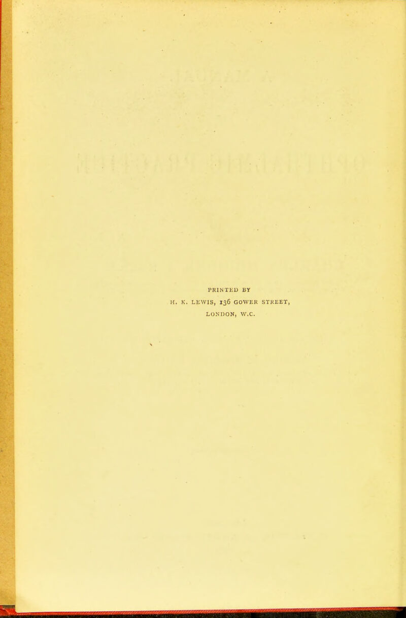 PRINTED BY H. K. LEWIS, 136 GOWER STREET, LONDON, W.C.