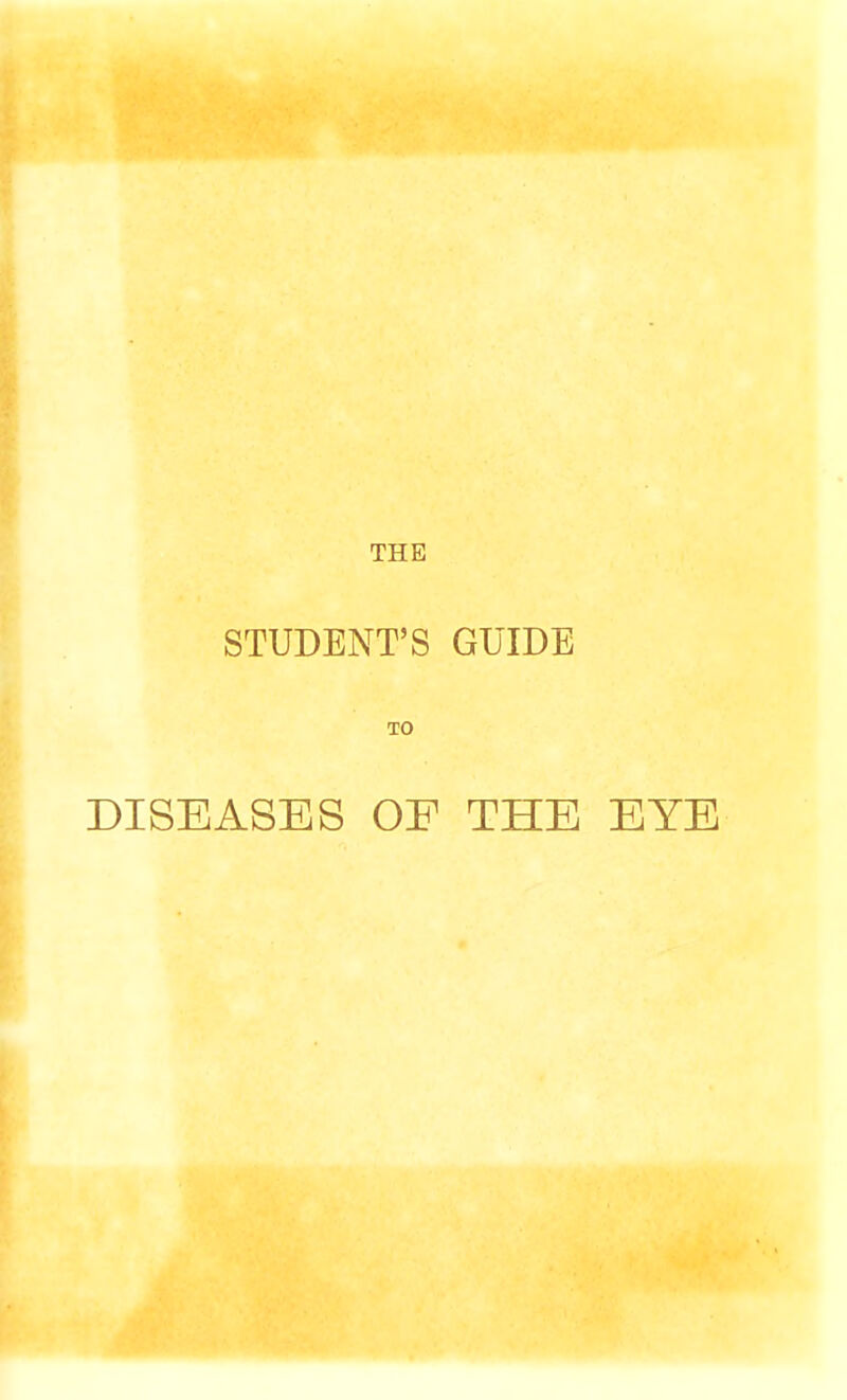 THE STUDENT'S GUIDE TO DISEASES OF THE EYE