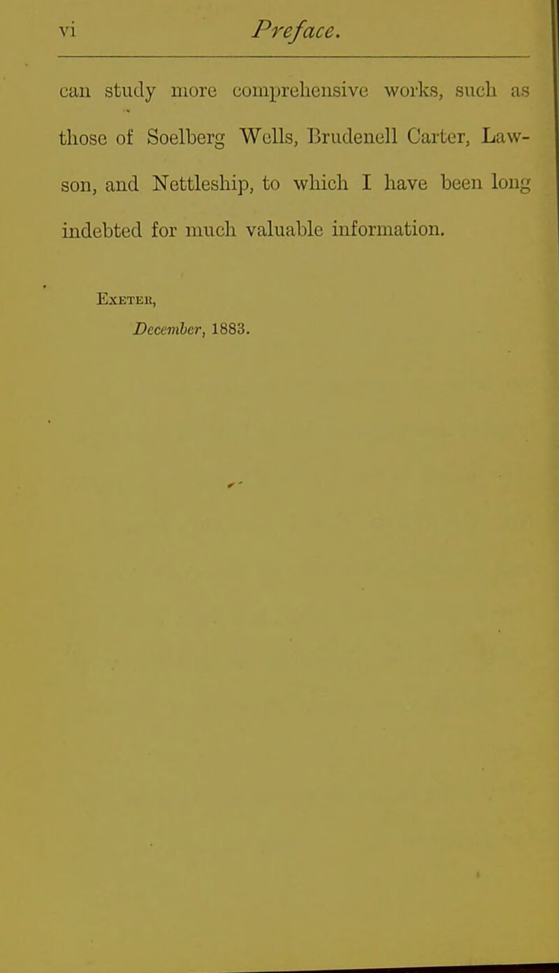 can study more comprehensive works, such as those of Soelberg Wells, T3rudenell Carter, Law- son, and Nettleship, to which I have been long indebted for much valuable information. EXETEH, Decemher, 1883.