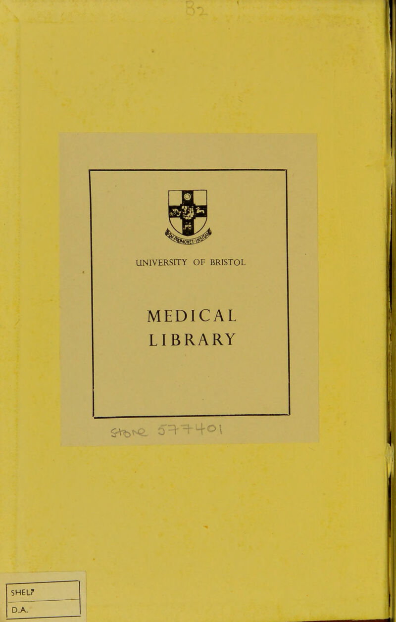 UNIVERSITY OF BRISTOL MEDICAL LIBRARY SHEL? D.A.