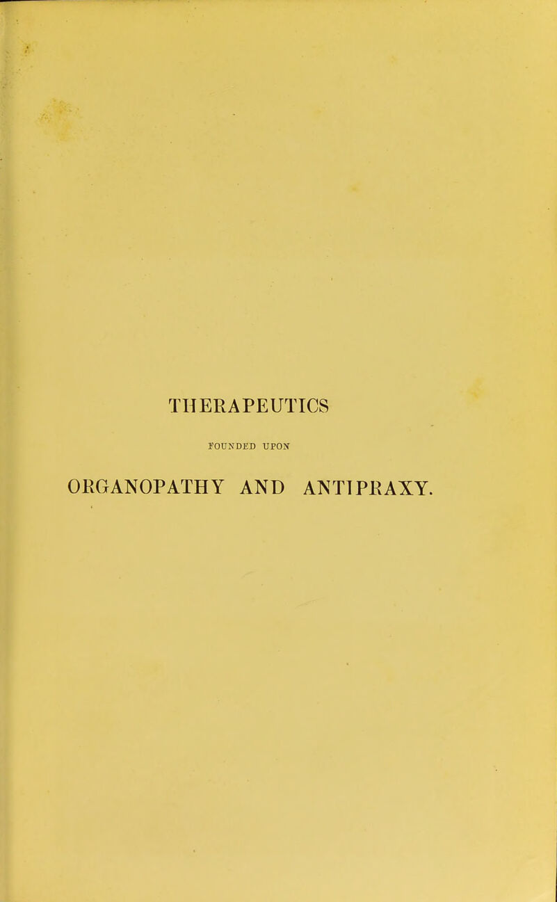 THERAPEUTICS FOUNDED UPON ORGANOPATHY AND ATs^TTPRAXY.