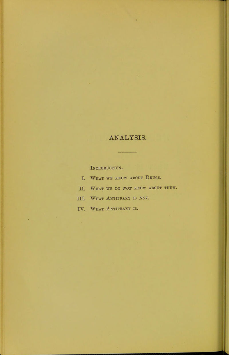 1 ANALYSIS. Intkoduction. I. What we know about Drugs. II. What we do not know about them. III. What Antipbaxy is not. IV. What Antipbaxy is.