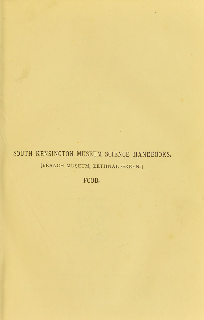 SOUTH KENSINGTON MUSEUM SCIENCE HANDBOOKS. [BRANCH MUSEUM, BETHNAL GREEN.] FOOD.