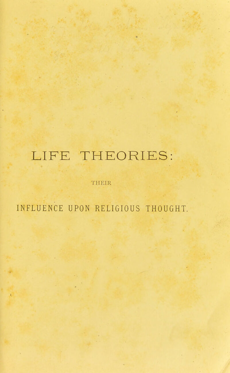 LIFE THEORIES: THEIR INFLUENCE UPON RELIGIOUS THOUGHT.