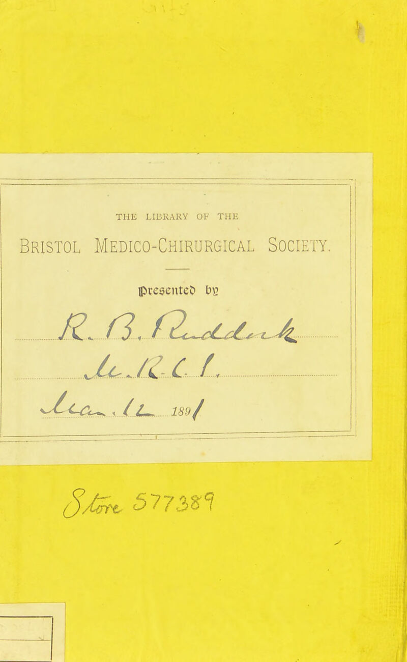 THE LIURARY OF THE Bristol Medico-Chirurgical Society. iprescnteCi b)2 MML ^CC^ , / 189 f