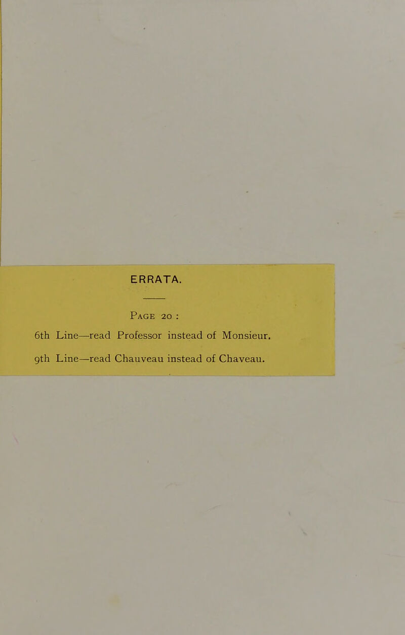 ERRATA. Page 20: 6th Line—read Professor instead of Monsieur. 9th Line—read Chauveau instead of Chaveau.