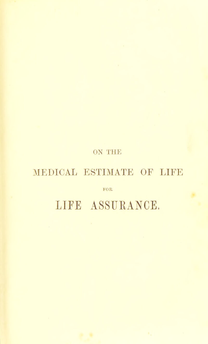 ON THE MEDICAL ESTIMATE OF LIFE FOR LIFE ASSURANCE.