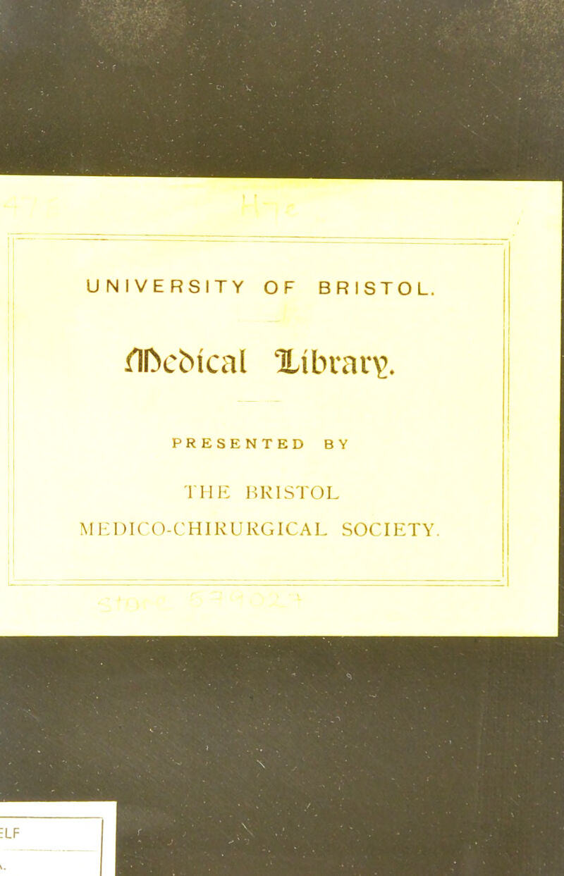 UNIVERSITY OF BRISTOL. fll>c!Mcal Xibrar\\ PRESENTED BY THE BRISTOL MEDICO-CHIRURGICAL SOCIETY.