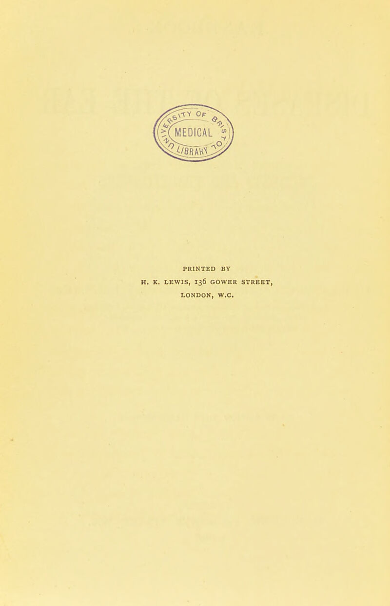 PRINTED BY H. K. LEWIS, 136 GOWER STREET, LONDON, W.C.