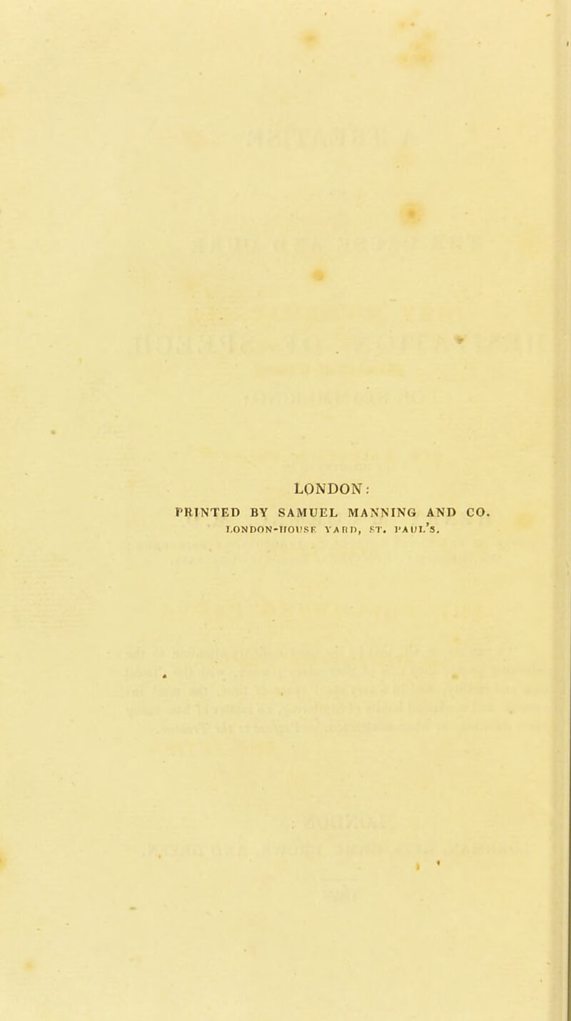 LONDON: PRINTED BY SAMUEL MANNING AND CO. I.ONDON-irODSF YARD, ST. l'AIJI.'s.