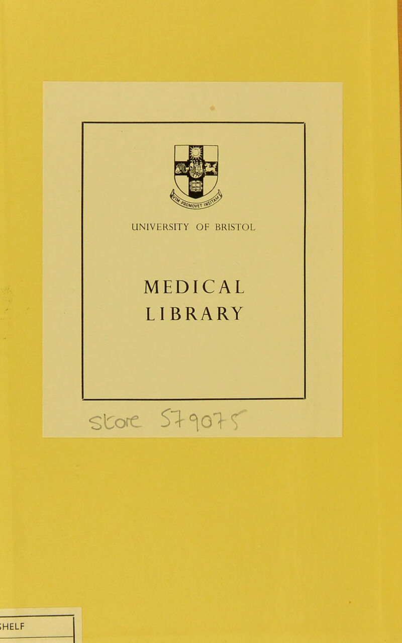UNIVERSITY OF BRISTOL MEDICAL LIBRARY Store S^GK