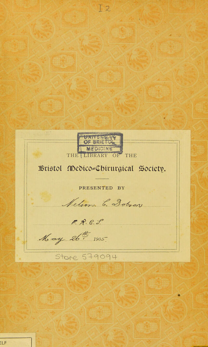 TH THE Bristol flDeoico^Cbirurgical Society. PRESENTED BY . -^^-^ .. .'. 190S'