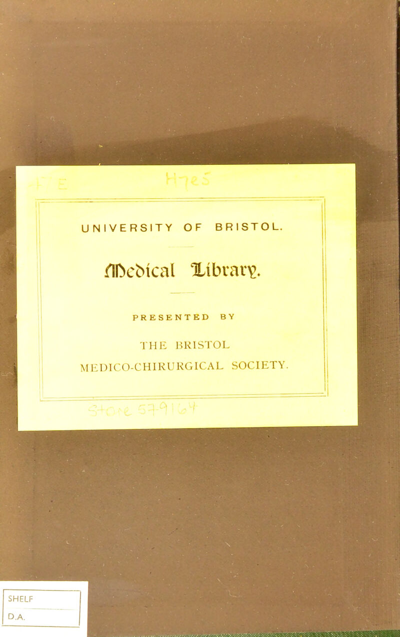 UNIVERSITY OF BRISTOL. flfocbtcal library. PRESENTED BY THE BRISTOL MEDICO-CHIRURGICAL SOCIETY.