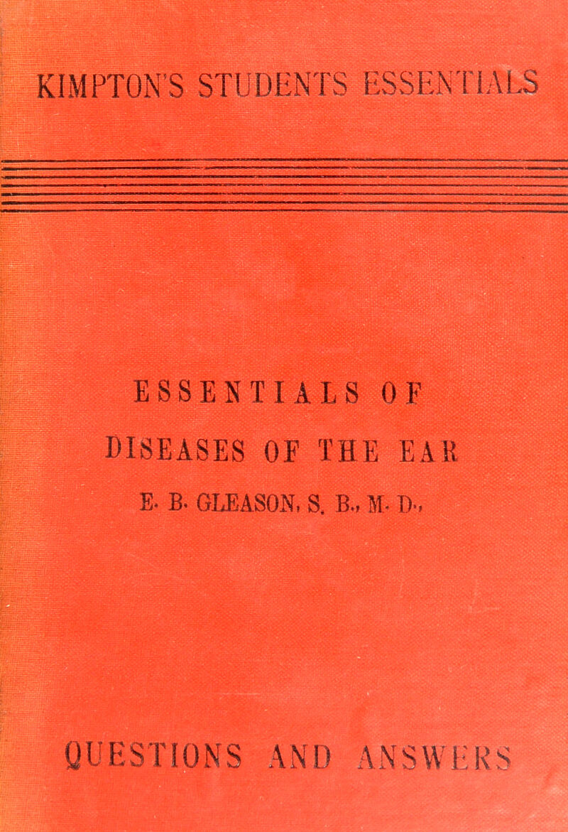 KIMPTON'S STUDENTS ESSENTIALS ESSENTIALS OF DISEASES OF THE EAR E. B- GLEASON, S. B., M- QUESTIONS AND ANSWERS