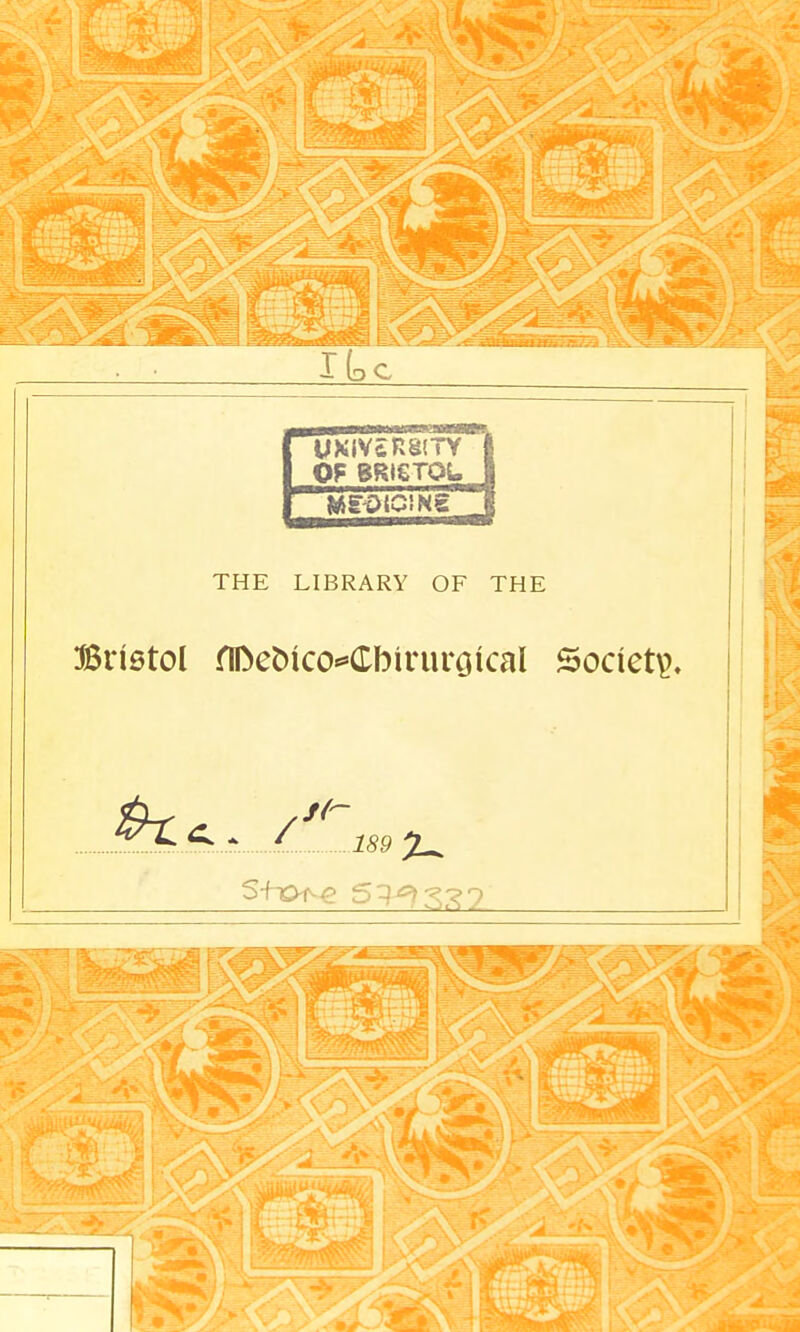 Ike | UKIV£R8(TY 1 OF BRISTOL 1 MEDIO! Ng THE LIBRARY OF THE Bristol flDeoico^Cbinu'otcal Society.