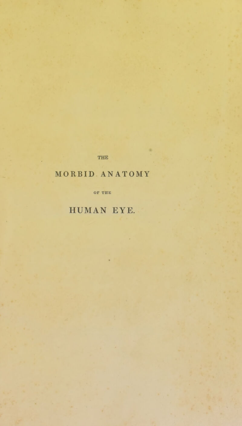 THE MORBID ANATOMY OF THE HUMAN EYE.