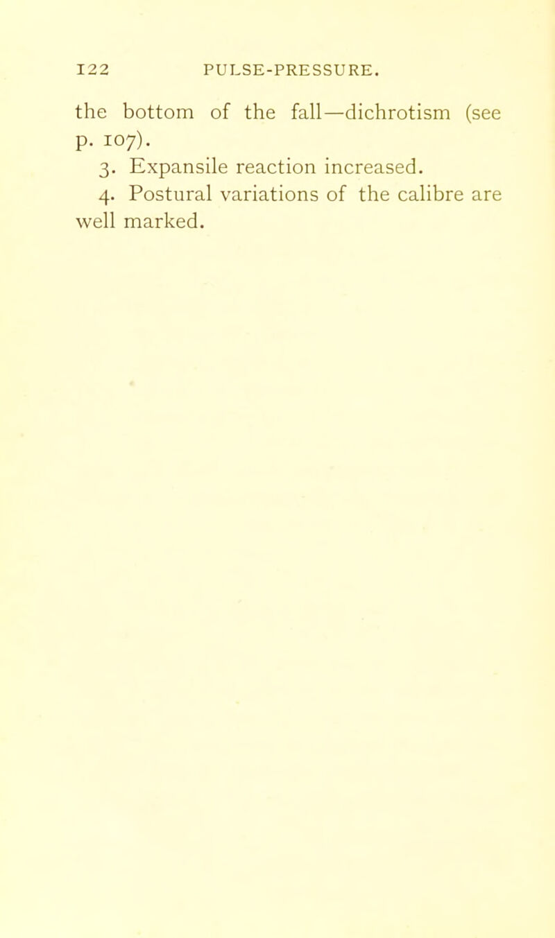 the bottom of the fall—dichrotism (see p. 107). 3. Expansile reaction increased. 4. Postural variations of the calibre are well marked.