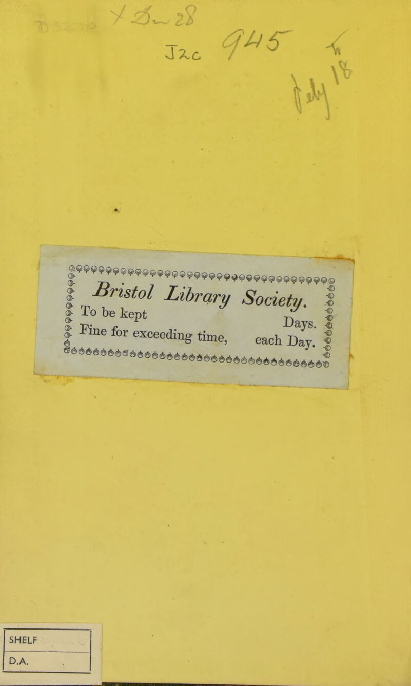 I Bristol Library Society. I | To be kept Tf | * r -Days. ■© iFlne for exceedinS time, each Day. | SHELF D.A.