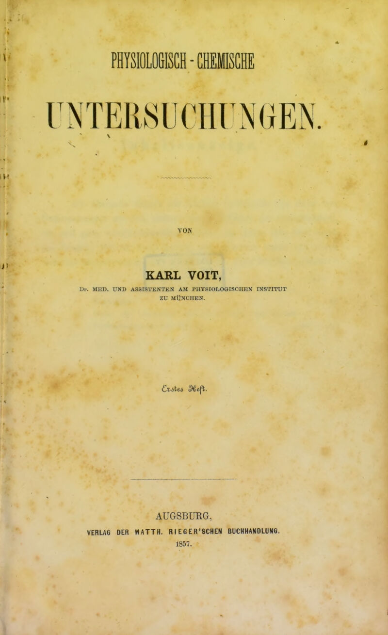 NTERSUCHUMEN VON KARL VOIT, Dr. MED. UND ASSrSTKNTKN AM PHYSIOLOGISCHEN INSTITUT ZD MUNCHEN. AUGSBURG, VERLAG DER MATTH. Rl EGER'SCHEN BUCHHANDLUNG. 1857.