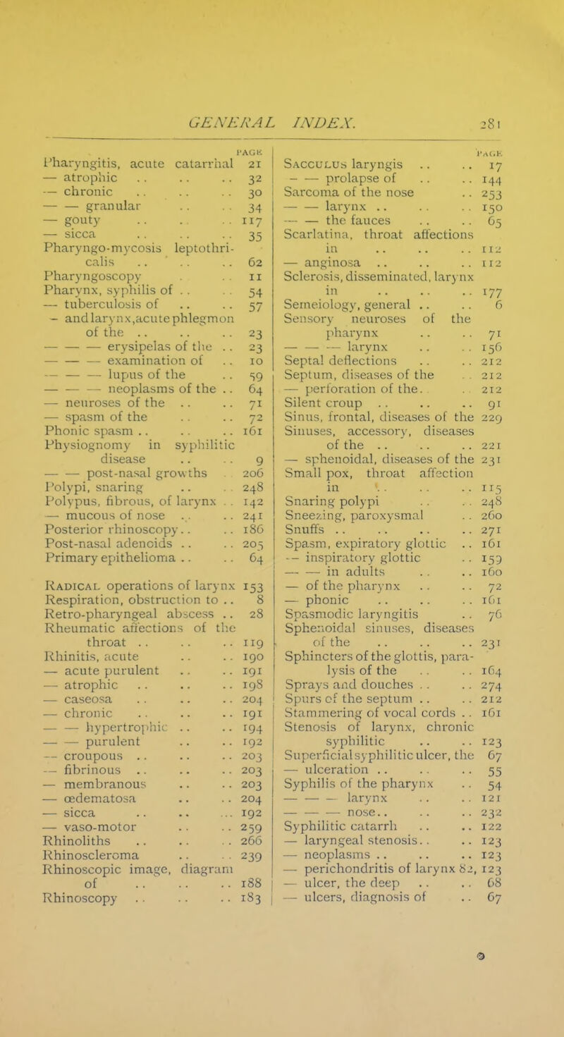 1 HA **\*n cri r iQ 11 f r» pnlirrlri] i i ii l . j, HgXtiOj ctV- U LL, v I i .11 Hal PA.GU & r •Al.K J7 n f rr >nl11f i^frun nop r\ 1 144 ohronip ou • •-■ 1 '11 lL 1 M t 1 .l.i >>L . . 253 — onro nills r l~Lcl.lJLl.lcLl . . • • 11 ri n v let l \ 11 \ . . x5° — gouty 117 — — tb.e fauces r °D dippi 35 oLciii.iiiiui, 111 rodi diicciions Pn *i t*\*ti <ir\ m \ 'rrici ^ lAnf Af ni*i lilcLI V llf^U - 111 \ LUslb IcpitHIlI I - in .. .. po 1 i c oz 0 ti cti n A04 clIlJ^LllUr>tl 112 I ll.t. v IJgUol-LJLJy . . . 11 Oult?rOo25, QlSSOUlluaLCU., LclFj MX j. iitii v u a , svpiuiis oi -• 54 in .. a« 177 fn opron losi s of 5/ ^pnipinl/vTv cfpiipr'i 1 JtlMI ■' \ , 1 IK 1,11 ■ . . . A 1) — cillU Icll } i 1 X ,dLU LC pU leg III Uu ociisorj neuiosch oi ciic of the z5 Tin i t*\■ n v *1 T / 1 artnatnAi n c r%f 111 *» ^ Cl y 31ULlcir» UI LllL- . . —■ — — ln.rynx .. ., rrf, I5° — — — fi\amiiintion oi * «N CA. 1 till - . V ^ , '■ - . & • « 10 212 — — lUpuS OI lllc . . 59 ocpillin, Q156cLS6S 01 tlie . . 212 ■— UCUyiiK»ll9 Ul lllc . . O4 TiOT*lr^r'iti(~iti f\\ trio TJCI lUl iLllUIl OI lilc. . . . 212 npn rriQPQ p»t t hp f-r y /1 Qilpnt PtVMlfl 91 — spasm of the 72 Sinus, frontal, diseases of the 229 X IKMIIC- Sl)tti>IH . . t At I-*h f\o n n m v in qv iili 111 f 1 p L 1 I \ n 1 ' ' . . ■ 1 . \ 111 O J L'i lili L1L of thf Hicp^cp y noncwri n 1 mkpi*;py nf (hp ~~ . ■ 1 l . v_ : : - 11 1, 11 , lil^)Ccl3Co Ul Lilt. O 3 T . nost-n^Bfl 1 ^rnu f UUdU 11 Cl-^ciI i. 1 U v\ lllo 20G Sm ^11 Tin v t It rna t nrf'^r'tinn '1!,., 1 rl ' A , I 1 1 I \ ' t 1 t 1 1 1 1 ■![■.' 1 , 1 ^ 1 1 r *~\ 1 »T 1 »*1 t V 1 t'i\pi, Siiurilig 111 115 l oi) pub, iiuious, ui Kiiynx . . 142 onariag poxypi 24 h mni^ n( noqp HlLlL<v-'ll.> U I IIUjL • . Q r) pp virifT Tl^l rTiV \'<;m 1 1 vjllt-C/.lllL , Ucll U.\ y 311ULI . . 2 Go 1 tpfirit* FnifiACf/*^Ti\* 1 UbLCilUr 1 UlIlL/bL(.'UV . . Snuffs .. .. •. 271 Post-nasaJ fiflenoirfs 205 Spasm, expiratory glottic .. 161 Primnrv PTiithpliorYi?! L llllicXiy Cl'llllCUUlllCL • . . . u4 . i ncni t-'i jrv P'lottip iil. .JiL u' 1. V ^lULllL • • 111 tlLllllLri . . . . 15 J I DO K*adttai operations of lnrvnv 1 JO of tli^1 nlinrvnv T? f* T\^soir;i t ion ohstrnpt ion to ollOTllP 1O1 R et ro.nh 9 rv n f^enl nH -.ross 28 Snrvsmodi*' 1 a rv n ffWti^ /u H1 mitir* r.frr^tinv ^ of f!11• IV UOU 11 Itl L ctlJ Li^ L IUli ^ Ul I UL. tnpp- Piif!'}1 CinncpQ nit:pnc;pc (III V-/ C*» L • • * • I IQ i of the J 1 Iiliinitis ;icutc IQO Sphincters of the glottis, pn.i-n.- CtLlllC L'ULUlClll •• Tor 1 vsw of fnp 164 1 1 L 1 V ' j 'ill'. * . • . • • I98 JWl Ci V 0 1 1 . . ■ ! V.1UUL11CD - - • . ijplll 0 Li 1 l - - ' ' l 1 l ! ; ' • ■ z/4 204 212 rnrnnir TOT Sf;i m mpn'nc of vocnl corrls 1G1 . li vn^rtroi jHif m 1 St en osis of l;i rvn \ eh ron tc ' LHtl L11C11L . • . . in-i Q\'oll 11 i t i P — croupous .. IT 20^ Superficial syphilitic ulcer, the 67 — fibrinous .. 203 — ulceration 55 — membranous 203 Syphilis of the pharynx 54 — cedematosa 204 — larynx 121 — sicca 192 — — —■ nose.. 232 — vaso-motor 2 59 Syphilitic catarrh 122 Rhinoliths 266 — laryngeal stenosis.. 123 lihinoscleroma 239 — neoplasms 123 Khinoscopic imac;c, diagram — perichondritis of larynx 82, 123 of .. ^ .. 188 — ulcer, the deep 68