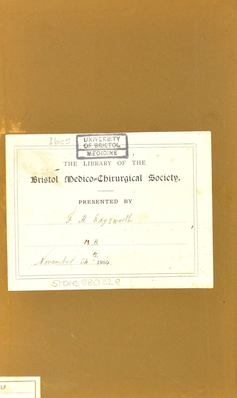 I be 5 THE LIBRARY OF THE Bristol flDebico^Cbirurateal Society. PRESENTED BY -A. ..i'ty tu^fi' ft. A • •