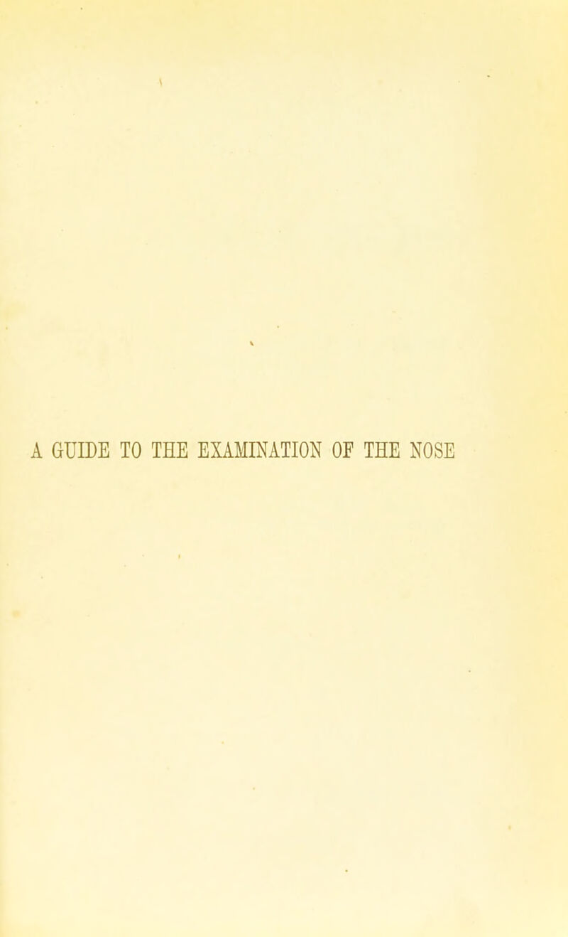 A GUIDE TO THE EXAMINATION OF THE NOSE