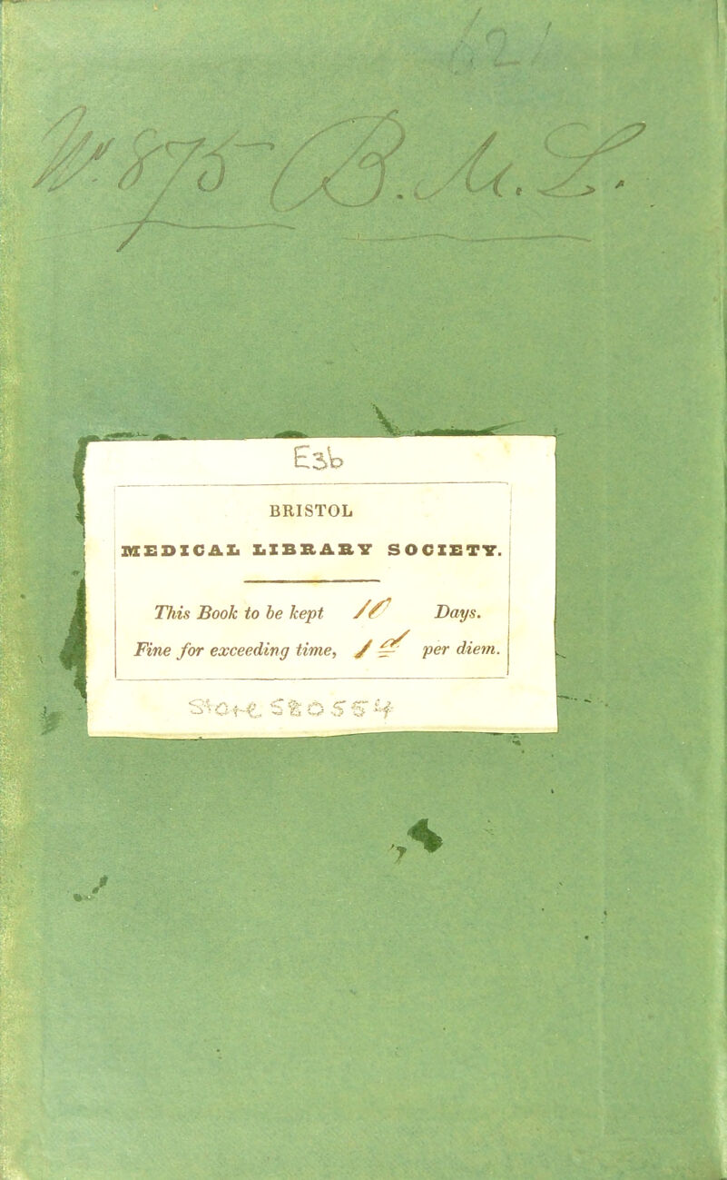 BRISTOL MEDICAL LIBRARY SOCIETY. This Book to be kept Days. Fine for exceeding time, / ~ per diem. t » ■