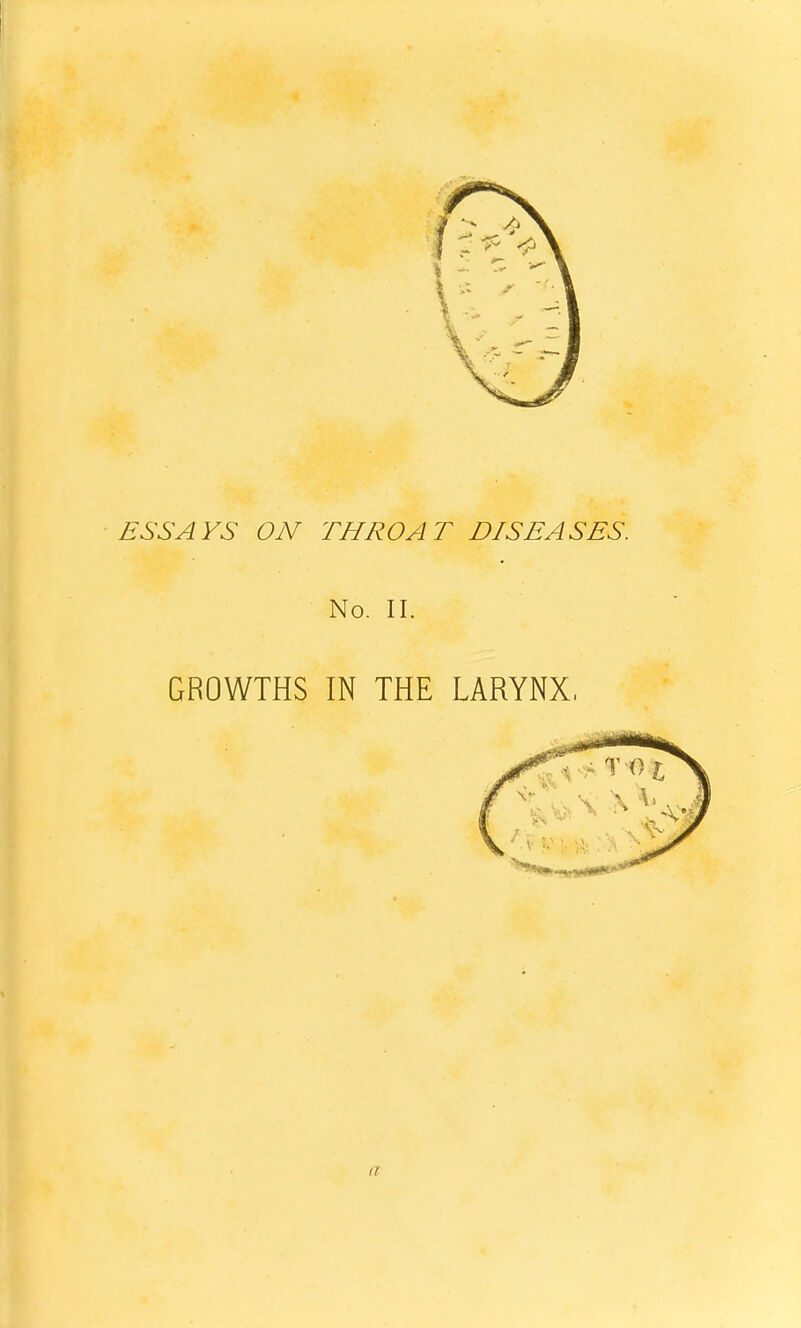 ESSAYS ON THROAT DISEASES. No. II. GROWTHS IN THE LARYNX, a