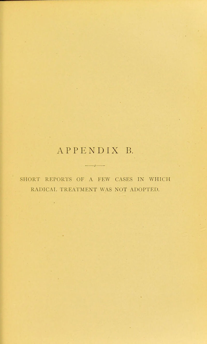 SHORT REPORTS OF A FEW CASES IN WHICH RADICAL TREATMENT WAS NOT ADOPTED.