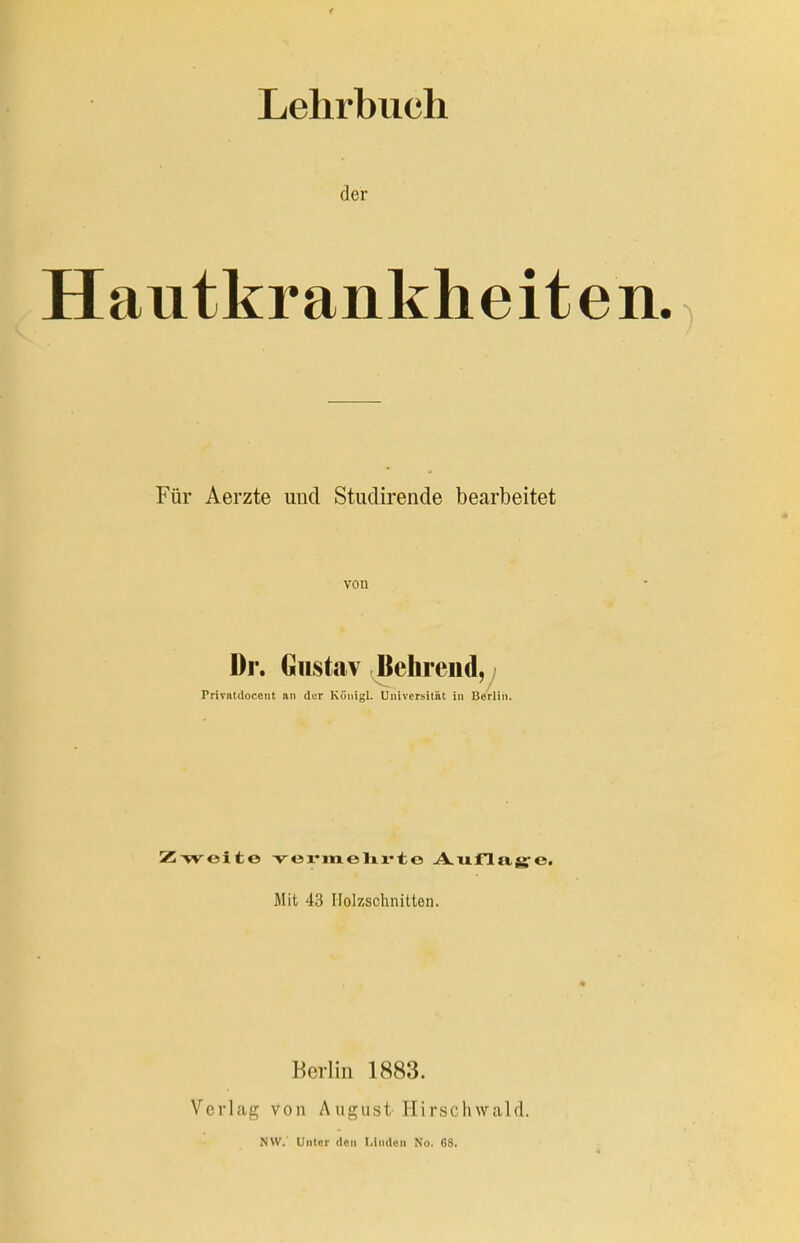 der Hautkrankheiten. Fiir Aerzte und Studirende bearbeitet von Dr. Giistav ^ehreiid,; Privatdocent an der Kunigl. Uiiivcrsitnt in Berlin. Zweite -vex'melivte A.ufl(i,g-e. Mit 43 Holzschnitten. Berlin 1883. Vcvlag von August Hirschwald. NW. Untcr dcii Linden No. 68.