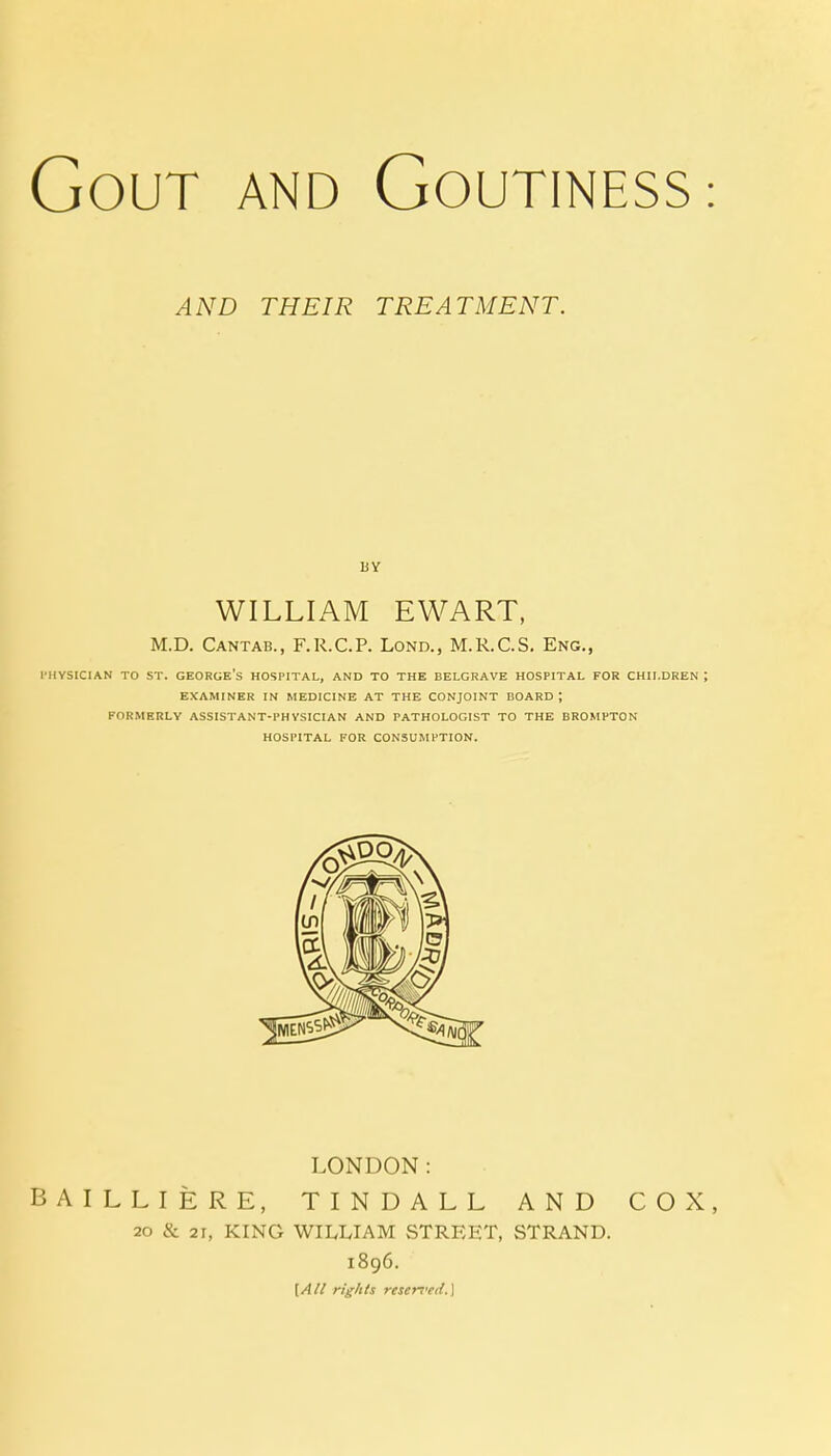 AND THEIR TREATMENT. BY WILLIAM EWART, M.D. Cantab., F.R.C.P. Lond., M.R.C.S. Eng., PHYSICIAN TO ST. GEORGE'S HOSPITAL, AND TO THE BELGRAVE HOSPITAL FOR CHILDREN EXAMINER IN MEDICINE AT THE CONJOINT BOARD; FORMERLY ASSISTANT-PHYSICIAN AND PATHOLOGIST TO THE BROMPTON HOSPITAL FOR CONSUMPTION. LONDON: BAILLIERE, TIN D ALL AND COX, 20 & 21, KING WILLIAM STREET, STRAND. 1896. [All rights reserved.]