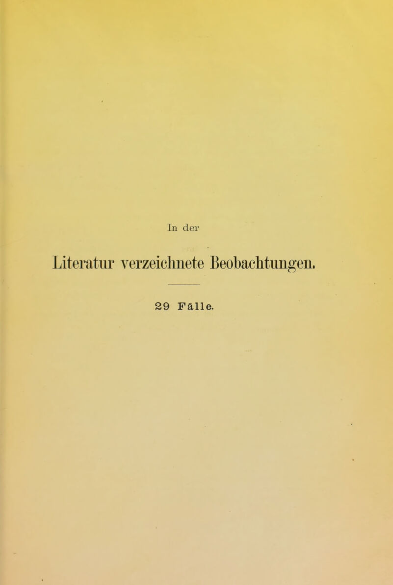 In der Literatur yerzeichnete Beobachtungen. 29 Fälle.