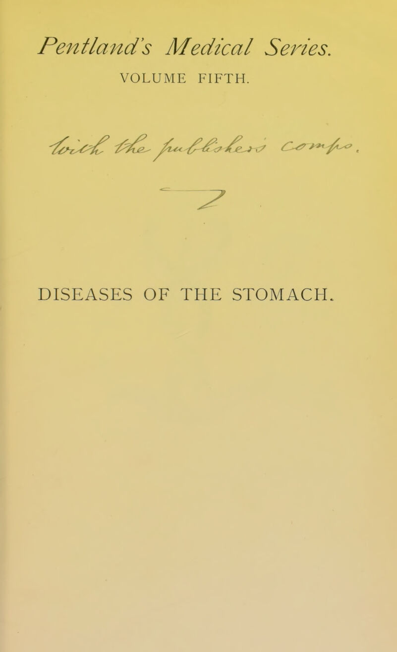 Pentland's Medical Series. VOLUME FIFTH. DISEASES OF THE STOMACH.