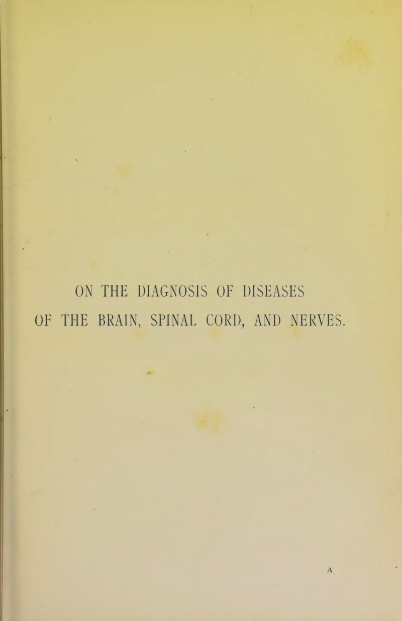 ON THE DIAGNOSIS OF DISEASES OE THE BRAIN, SPINAE CORD, AND NERVES.