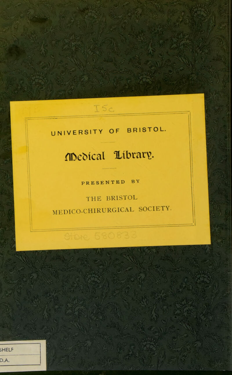UNIVERSITY OF BRISTOL. flfeebtcal Xibrar^. PRESENTED BY THE BRISTOL MEDICO-CHIRURGICAL SOCIETY.