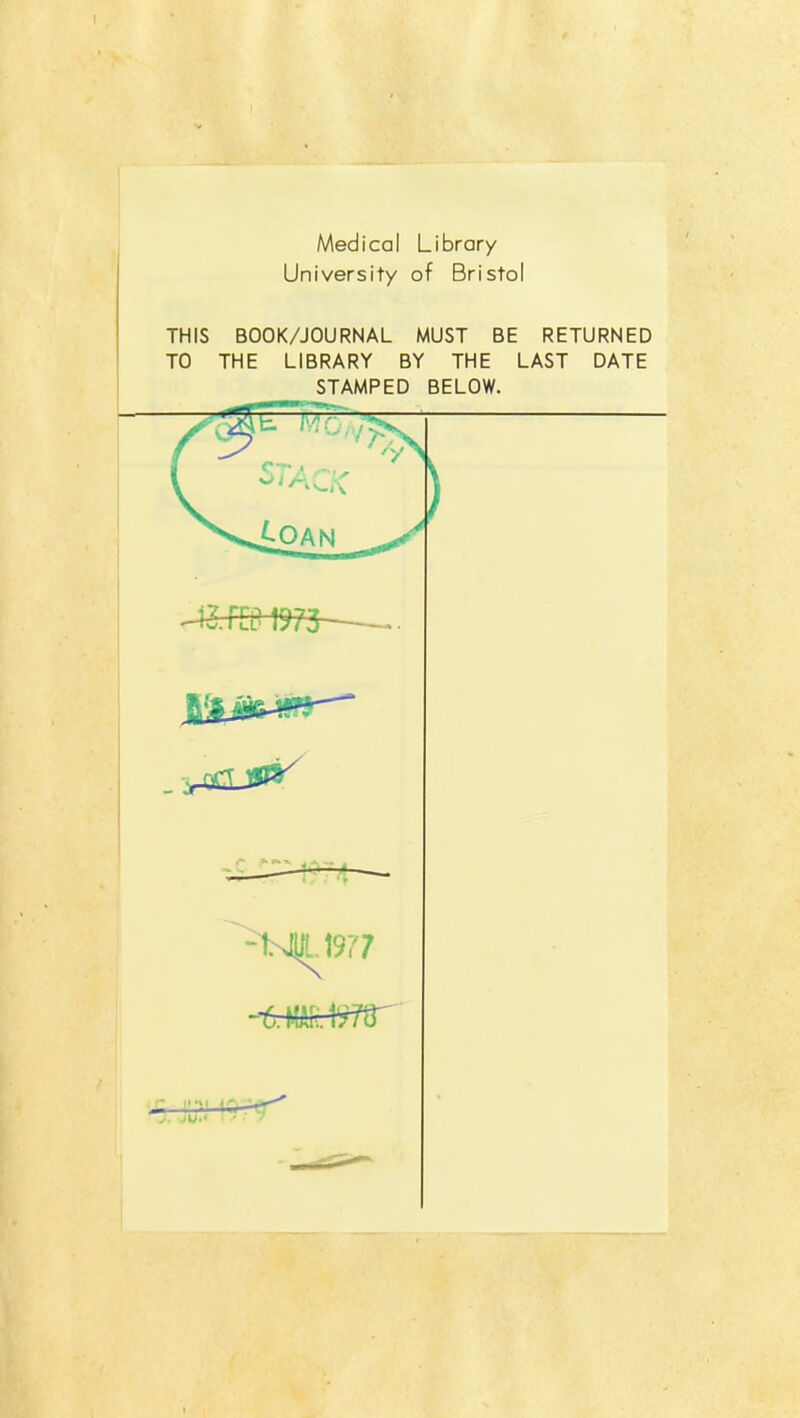 Medical Library University of Bristol THIS BOOK/JOURNAL MUST BE RETURNED TO THE LIBRARY BY THE LAST DATE STAMPED BELOW. --