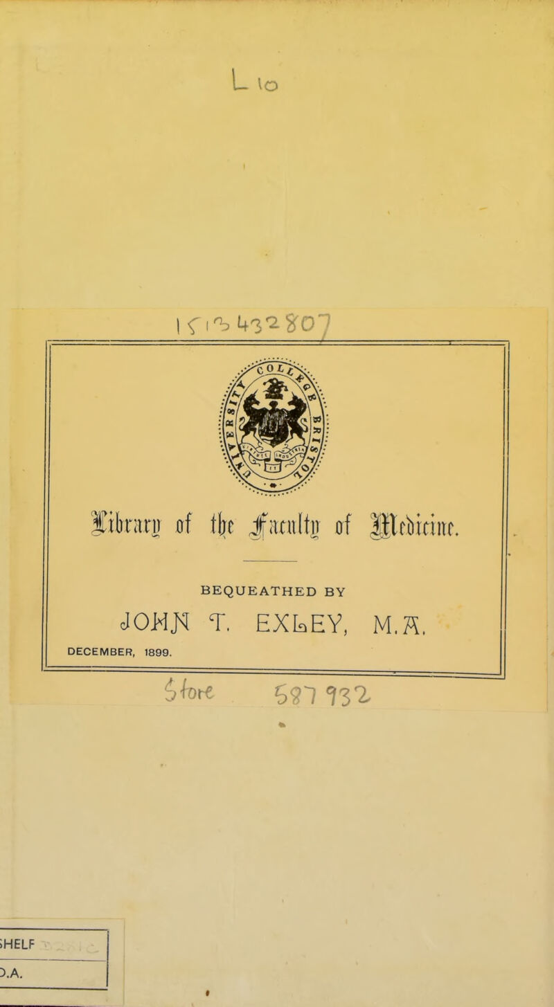 L \o BEQUEATHED BY J0MJ<I T. EXkEY, M.ïï. DECEMBER, 1899.