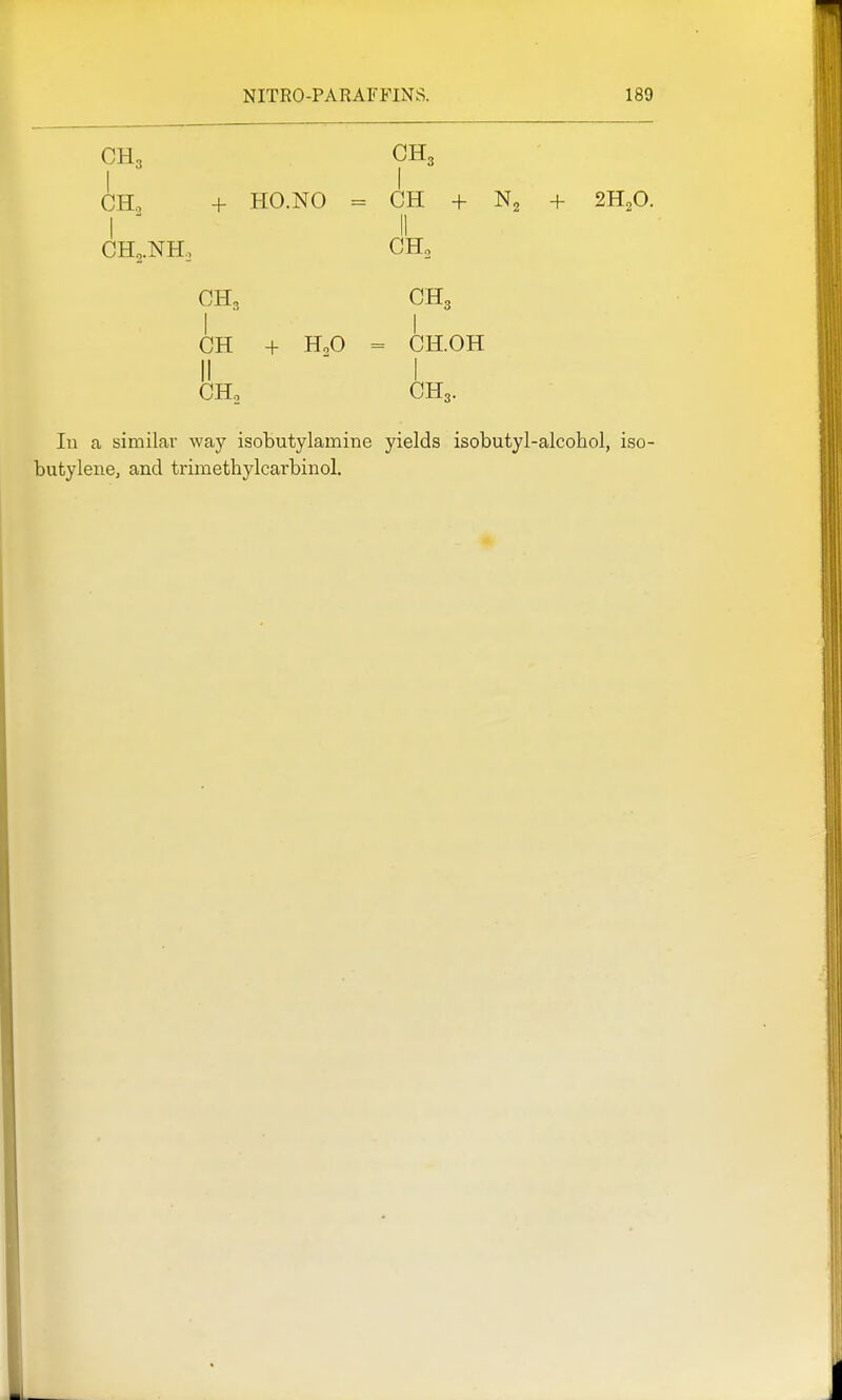 CH3 CH3 CHo + HO.NO = CH + N2 + 2H2O. 1 ' II CH2.NH, CH, CH, CH3 CH + H,0 = CH.OH II  I CH, CH3. Ill a similav way isobutylamine yields isobutyl-alcohol, iso- butylene, and trimethylcarbinol.