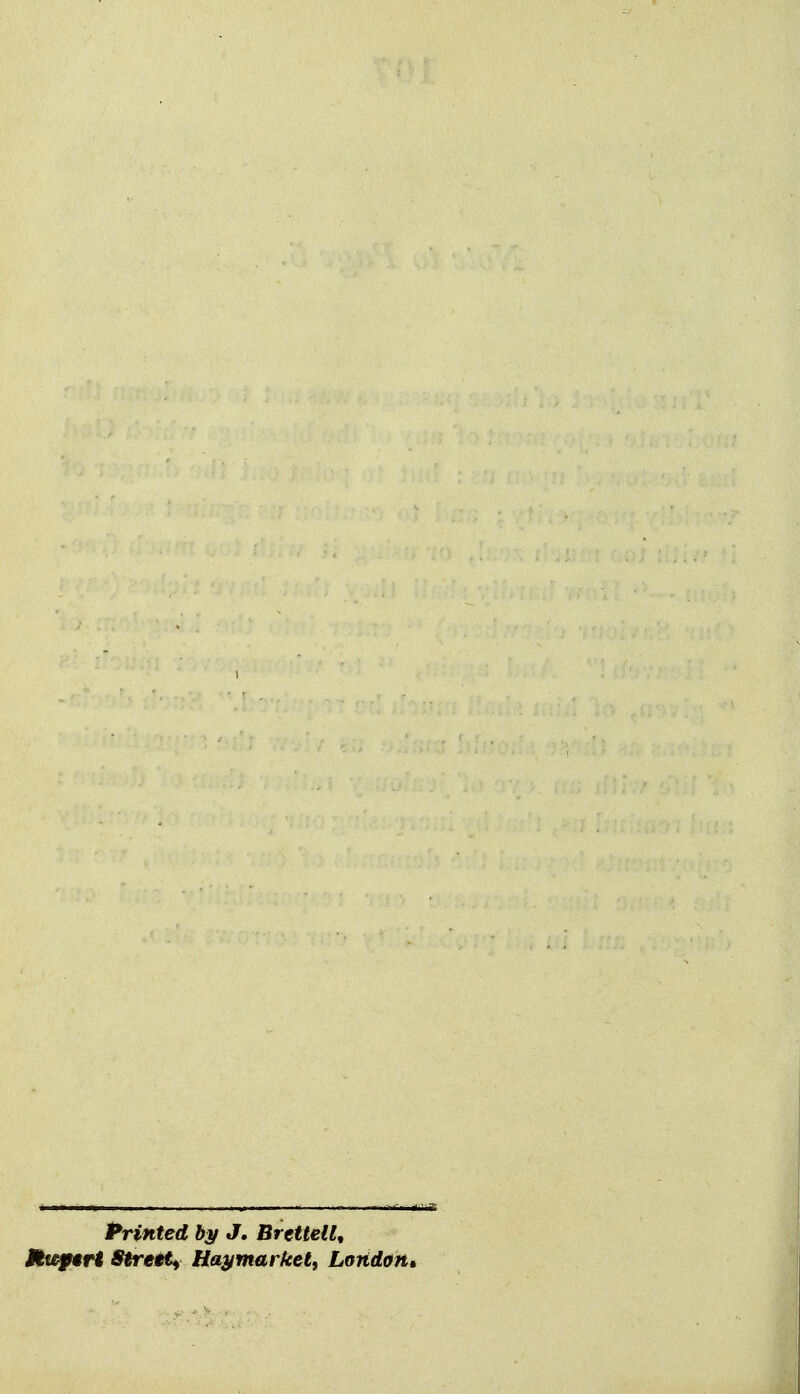 f iin II ■ II I ■ ' ■- I in I .1. - ti-m Printed by J. Brettell, ttii^rt Strett^ Haymarketi London*