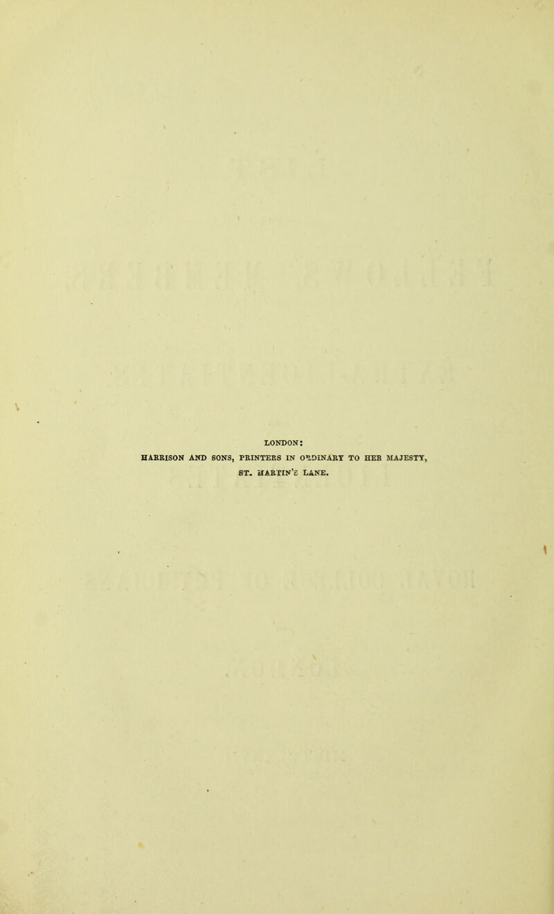 LONDON: HARBISON AND SONS, PRINTERS IN ORDINARY TO HEB MAJESTY, ST. ilARTIN'e LANE.