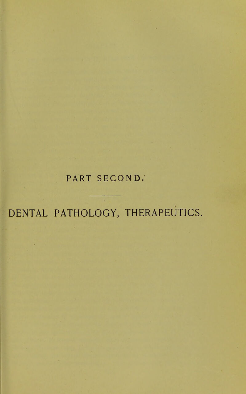 PART second; DENTAL PATHOLOGY, THERAPEUTICS.