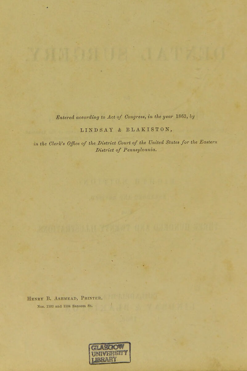 LINDSAY & BLAKISTON, in the Clerk's Office of the District Court of the United States for the Eastern District of Pennsylvania. Henry B. Asiimead, Phinter, Nos. 1102 and 1104 Snnsom 8t. UNivKRsmr