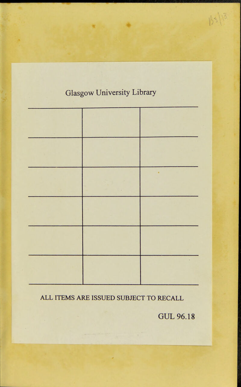 Glasgow University Library ALL ITEMS ARE ISSUED SUBJECT TO RECALL GUL 96.18